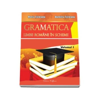Gramatica limbii romane in scheme, volumul I (partea de teorie) - Maria Ticleanu
