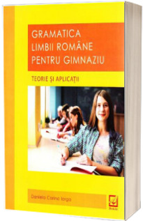 Gramatica limbii romane pentru gimnaziu - Teorie si aplicatii (Daniela Corina Iorga)