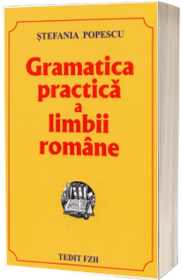 Gramatica practica a limbii romane, cu o culegere de exercitii - Stefania Popescu