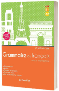Grammaire du francais. Niveau intermediaire. Substantivul, verbul, cuvinte invariabile, tipuri de fraze, discursul direct si indirect