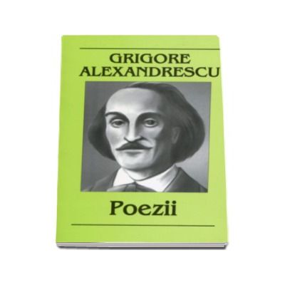 Grigore Alexandrescu. Poezii - Suvenire si impresii. Meditatii si elegii. Epistole si satire. Fabule