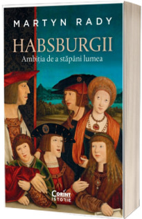 Habsburgii. Ambitia de a stapani lumea