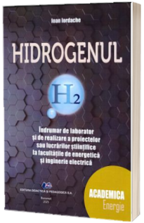 Hidrogenul. Indrumar de laborator si de realizare a proiectelor sau a lucrarilor stiintifice la facultatile de energie si inginerie electica - Ioan Iordache