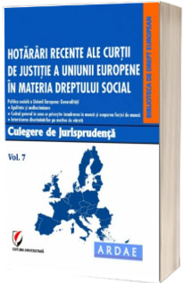 Hotarari recente ale Curtii de Justitie a Uniunii Europene in materia dreptului social. Culegere de jurisprudenta. Volumul 7