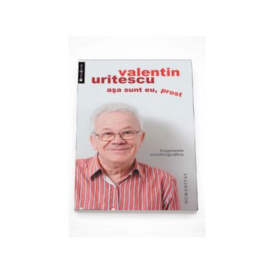 Asa sunt eu, prost. Fragmente autobiografice - Valentin Uritescu