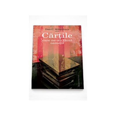 Cartile care ne-au facut oameni - Dan C. Mihailescu