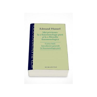 Idei privitoare la o fenomenologie pura si la o filozofie fenomenologica - Edmund Husserl