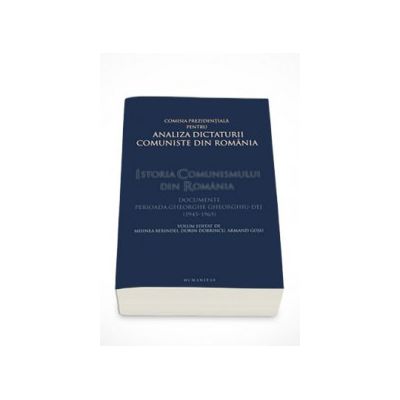 Istoria comunismului din Romania. Documente - Perioada Gheorghe Gheorghiu-Dej (1945-1965) - Mihnea Berindei