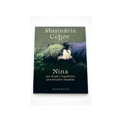 Masinaria Cehov. Nina sau despre fragilitatea pescarusilor impaiati - Matei Visniec Masinaria Cehov. Nina sau despre fragilitatea pescarusilor impaiati - Matei Visniec