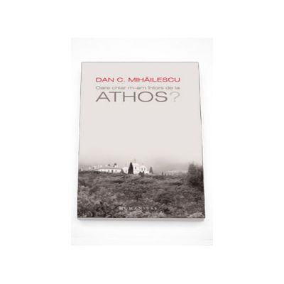 Oare chiar m-am intors de la Athos? - Dan C. Mihailescu