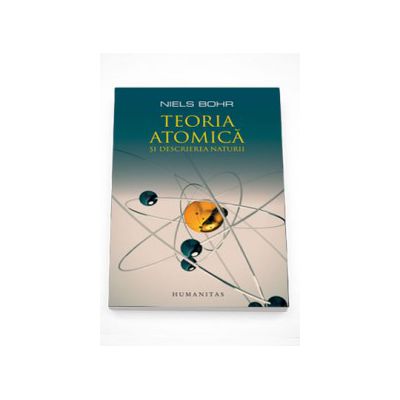Teoria atomica si descrierea naturii. Patru eseuri si un studiu introductiv - Niels Bohr