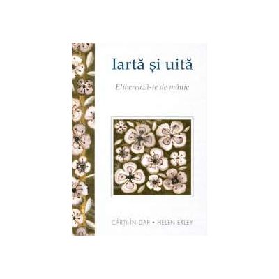 Iarta si uita. Elibereaza-te de maine Iarta si uita. Elibereaza-te de maine