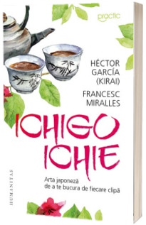 Ichigo ichie. Arta japoneza de a te bucura de fiecare clipa
