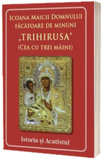 Icoana Maicii Domnului facatoare de minuni Trihirusa(cea cu trei maini) Istoric si acatist