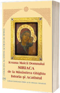 Icoana Maicii Domnului Siriaca de la Manastirea Ghighiu. Istoria si Acatistul