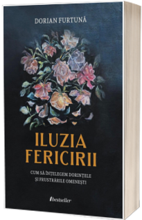 Iluzia fericirii: Cum sa intelegem dorintele si frustrarile omenesti