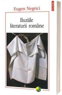 Iluziile literaturii romane -  Eugen Negrici (Editia a II-a)
