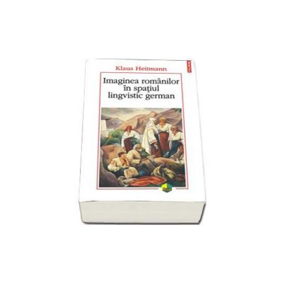 Imaginea romanilor in spatiul lingvistic german (Editia a II-a)