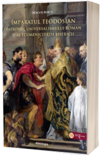 Imparatul Teodosian – patronul universalismului roman si al ecumenicitatii Bisericii