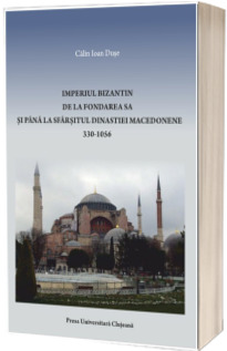 Imperiul Bizantin de la fondarea sa si pana la sfarsitul Dinastiei Macedonene: 330 - 1056