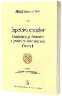 Impotriva ereziilor: combatere si rasturnare a gnozei cu nume mincinos - Cartea I