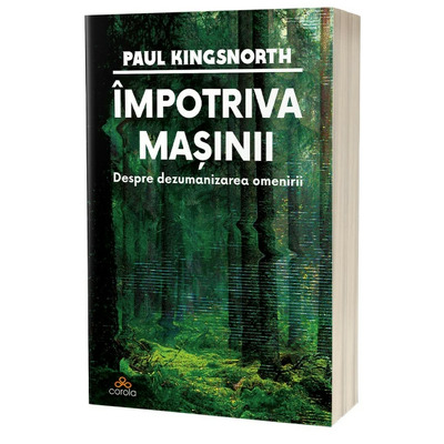 Impotriva masinii: Despre dezumanizarea omenirii Impotriva masinii: Despre dezumanizarea omenirii
