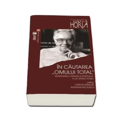 In cautarea omului total. Mostenirea literara si spirituala a lui Vintila Horia.  Actele colocviului Vintila Horia - o suta (Cristian Badilita)