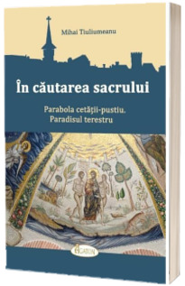 In cautarea sacrului. Parabola cetatii-pustiu. Paradisul terestru