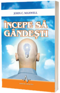 Incepe sa gandesti - John C. Maxwell Incepe sa gandesti - John C. Maxwell