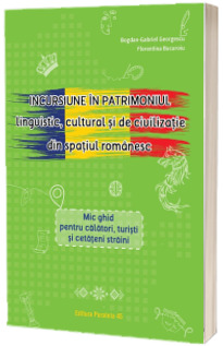 Incursiune in patrimoniul lingvistic, cultural si de civilizatie din spatiul romanesc. Mic ghid pentru calatori, turisti si cetateni straini
