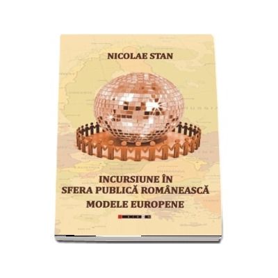 Incursiuni in sfera publica romaneasca. Modele europene - Nicolae Stan