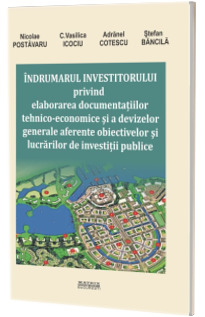 Indrumarul investitorului privind elaborarea documentatiilor tehnico-economice si a devizelor generale aferente obiectivelor Indrumarul investitorului privind elaborarea documentatiilor tehnico-economice si a devizelor generale aferente obiectivelor