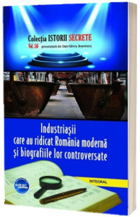 Industriasii care au ridicat Romania moderna si biografiile lor controversate