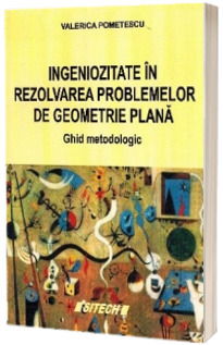 Ingeniozitate in rezolvarea problemelor de geometrie plana. Ghid metodic pentru activitatile de performanta