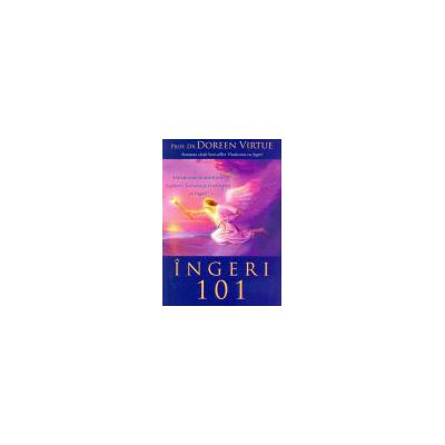 Ingeri 101: Introducere in stabilirea legaturii, lucrarea si vindecarea cu ingeri - editie epuizata