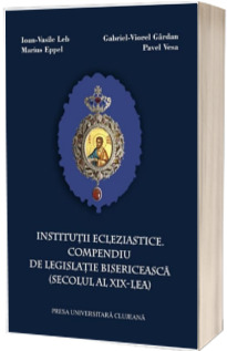 Institutii ecleziastice. Compendiu de legislatie bisericeasca (secolul al XIX-lea)