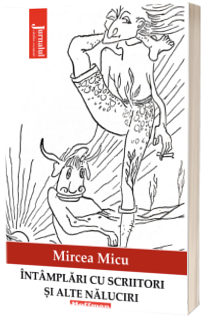 Intamplari cu scriitori si alte naluciri - Mircea Micu