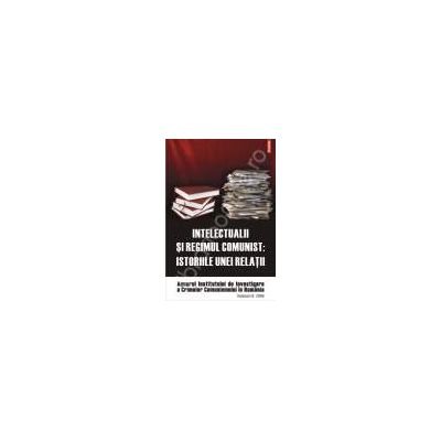 Intelectualii si regimul comunist. Istoriile unei relatii. Anuarul Institutului de Investigare a Crimelor Comunismului in Romania. Volumul IV