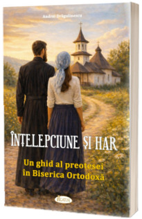 Intelepciune si har. Un ghid al preotesei in Biserica Ortodoxa