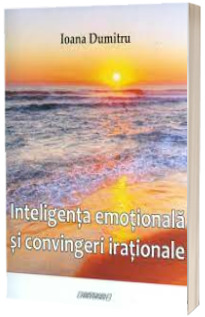 Inteligenta emotionala si convingeri irationale - Ioana Dumitru
