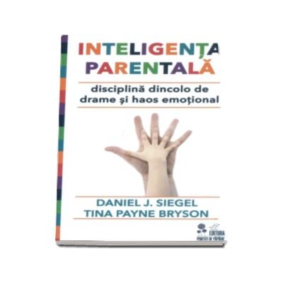 Inteligenta parentala - Disciplina dincolo de drame si haos emotional (Daniel J. Siegel, Tina Payne Bryson)