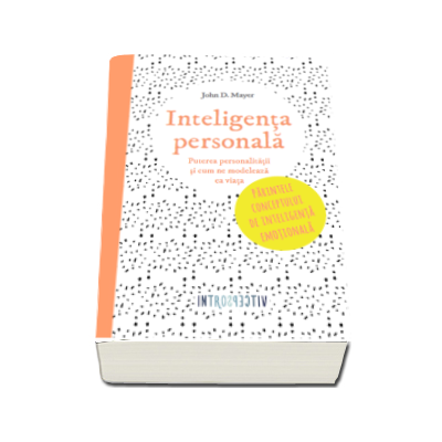 Inteligenta personala - Puterea personalitatii si cum ne modeleaza ea viata. Parintele conceptului de inteligenta emotionala