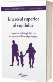 Interesul superior al copilului. Expertiza psihologica in caz de separarea-divortul parintilor (Mona-Maria Pivniceru)