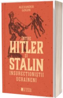 Intre Hitler si Stalin. Insurectionistii ucraineni