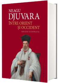 Intre orient si occident - Editie ilustrata - Neagu Djuvara