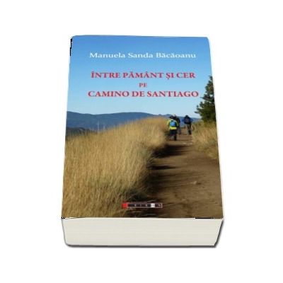 Intre Pamant si Cer pe Camino de Santiago - Manuela Sanda Bacaoanu