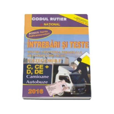Intrebari si teste 2016. Pentru obtinerea permisului de conducere auto. Categoriile C, CE si D, DE. Camioane, Autobuze.