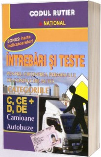 Intrebari si teste 2023. Pentru obtinerea permisului de conducere auto. Categoriile C, CE si D, DE. Camioane, Autobuze