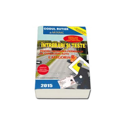 Intrebari si teste, CATEGORIA B pentru obtinerea permisului de conducere auto (Anul - 2015) - Contine ultimele modificari aduse in 15 Ianuarie 2015