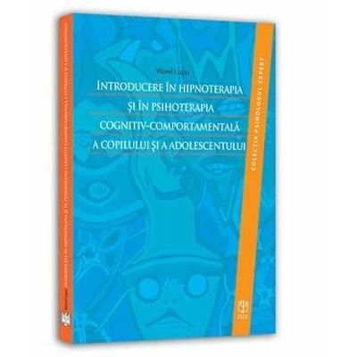 Introducere in hipnoterapia si in psihoterapia cognitiv-comportamentala a copilului si a adolescentulu. Colectia Psihologul expert